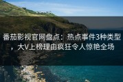 番茄影视官网盘点：热点事件3种类型，大V上榜理由疯狂令人惊艳全场