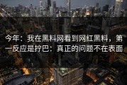 今年：我在黑料网看到网红黑料，第一反应是拧巴：真正的问题不在表面