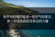 张开你的嘴巴吸进一些空气的英文：用一句话开启自信表达的力量