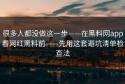 很多人都没做这一步——在黑料网app看网红黑料前——先用这套避坑清单检查法