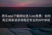 芭乐app下载网址进入ios免费：如何用正规渠道获得稳定安全的APP体验