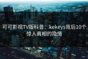 可可影视TV版科普：kekeys背后10个惊人真相的隐情