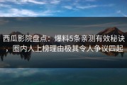 西瓜影院盘点：爆料5条亲测有效秘诀，圈内人上榜理由极其令人争议四起