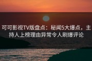 可可影视TV版盘点：秘闻5大爆点，主持人上榜理由异常令人刷爆评论