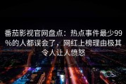 番茄影视官网盘点：热点事件最少99%的人都误会了，网红上榜理由极其令人让人愤怒