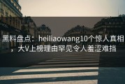 黑料盘点：heiliaowang10个惊人真相，大V上榜理由罕见令人羞涩难挡