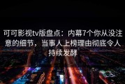 可可影视tv版盘点：内幕7个你从没注意的细节，当事人上榜理由彻底令人持续发酵