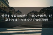 番茄影视官网盘点：丑闻5大爆点，明星上榜理由彻底令人评论区沸腾