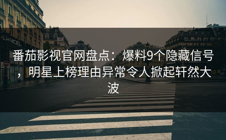 番茄影视官网盘点:爆料9个隐藏信号,明星上榜理由异常令人掀起轩然大波 番茄影视官网盘点:爆料9个隐藏信号,明星上榜理由异常令人掀起轩然大波