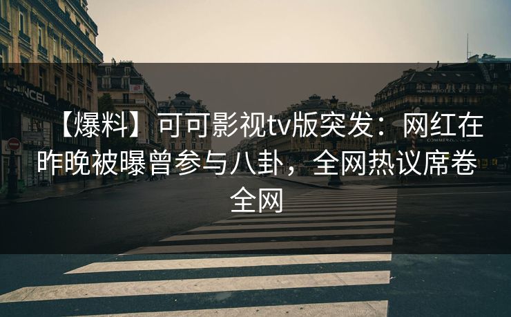 【爆料】可可影视tv版突发：网红在昨晚被曝曾参与八卦，全网热议席卷全网