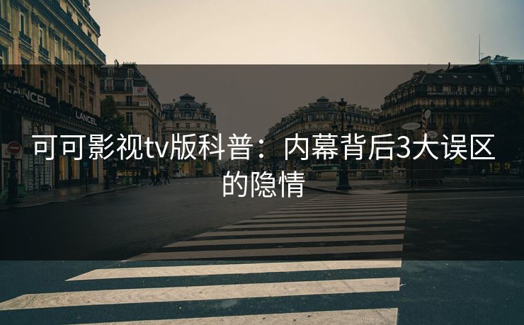 可可影视tv版科普：内幕背后3大误区的隐情