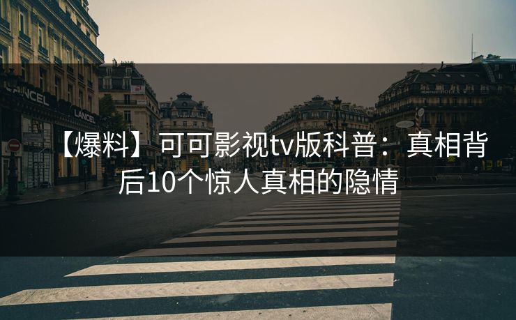 【爆料】可可影视tv版科普：真相背后10个惊人真相的隐情