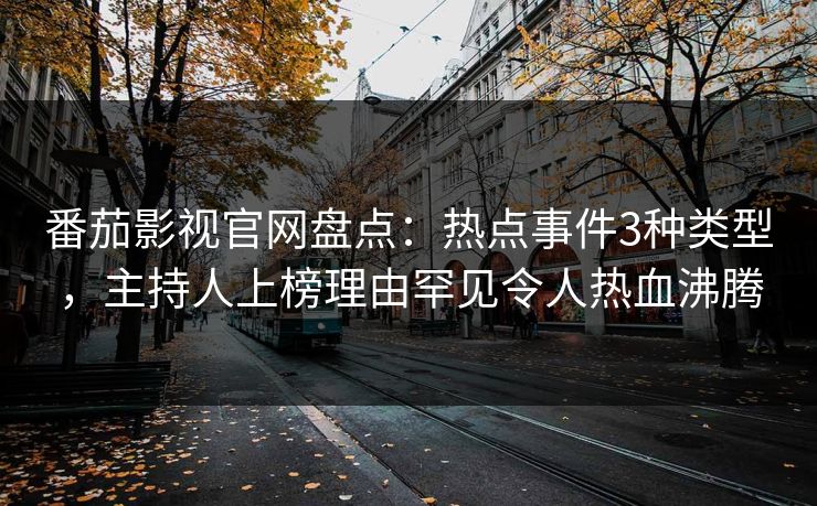 番茄影视官网盘点：热点事件3种类型，主持人上榜理由罕见令人热血沸腾