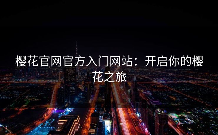 樱花官网官方入门网站：开启你的樱花之旅