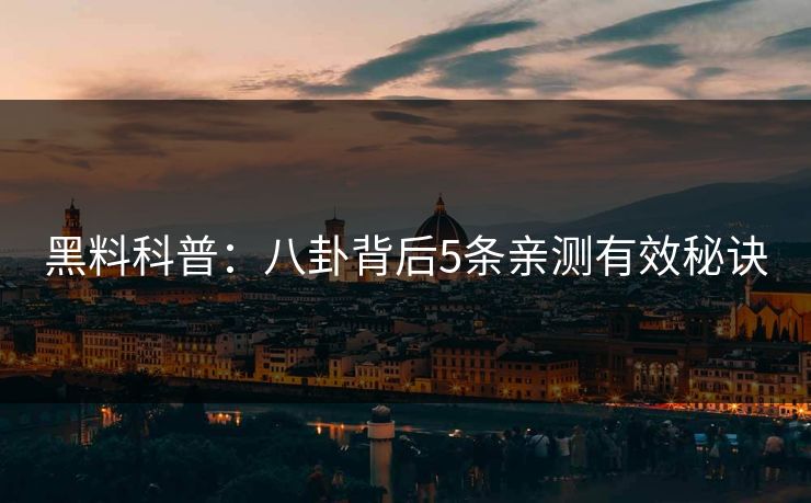 黑料科普:八卦背后5条亲测有效秘诀 黑料科普:八卦背后5条亲测有效秘诀